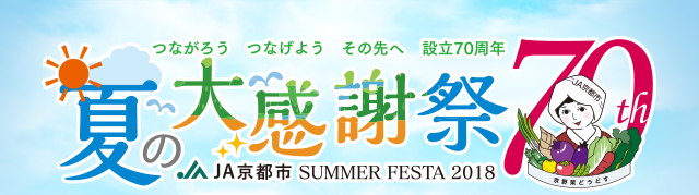 つながろう　つなげよう　その先へ　設立70周年　夏の大感謝祭　ＪＡ京都市 SUMMER FESTA 2018